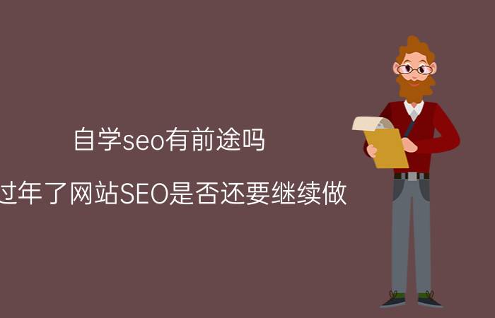 自学seo有前途吗 过年了网站SEO是否还要继续做？